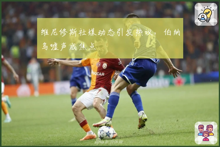 维尼修斯社媒动态引发热议,伯纳乌嘘声成焦点