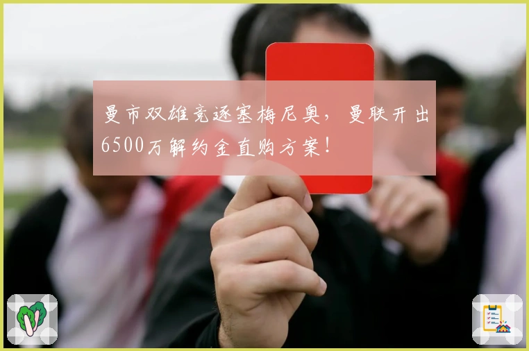曼市双雄竞逐塞梅尼奥，曼联开出6500万解约金直购方案！