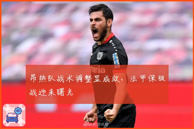 昂热队战术调整显成效，法甲保级战迎来曙光