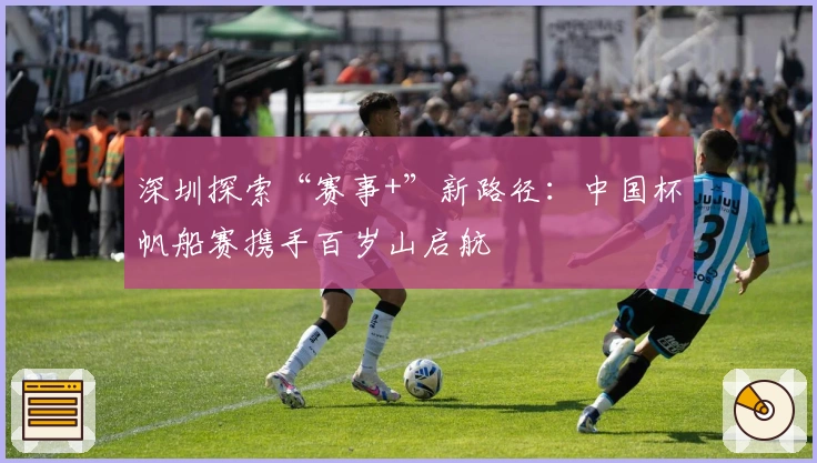 深圳探索“赛事+”新路径：中国杯帆船赛携手百岁山启航