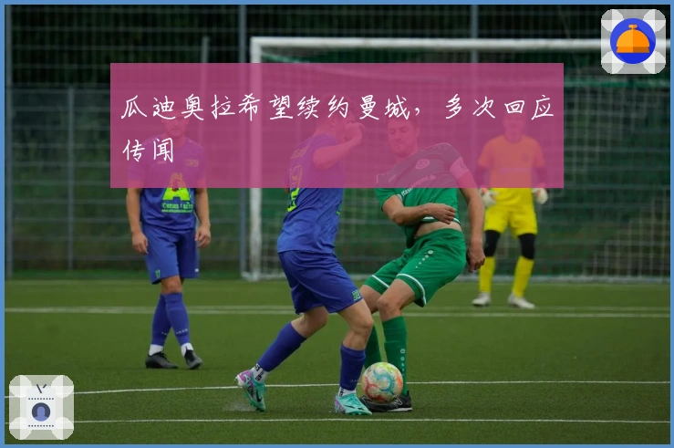 瓜迪奥拉希望续约曼城，多次回应传闻