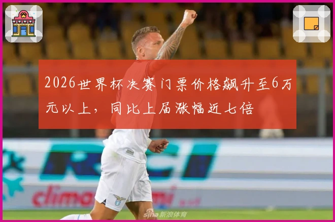 2026世界杯决赛门票价格飙升至6万元以上，同比上届涨幅近七倍