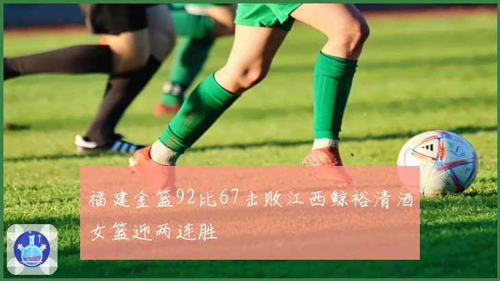 福建金篮92比67击败江西鲸裕清酒女篮迎两连胜
