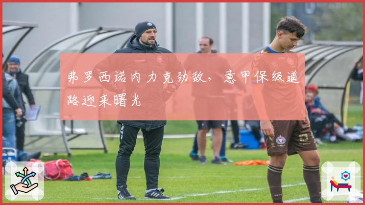 弗罗西诺内力克劲敌，意甲保级道路迎来曙光