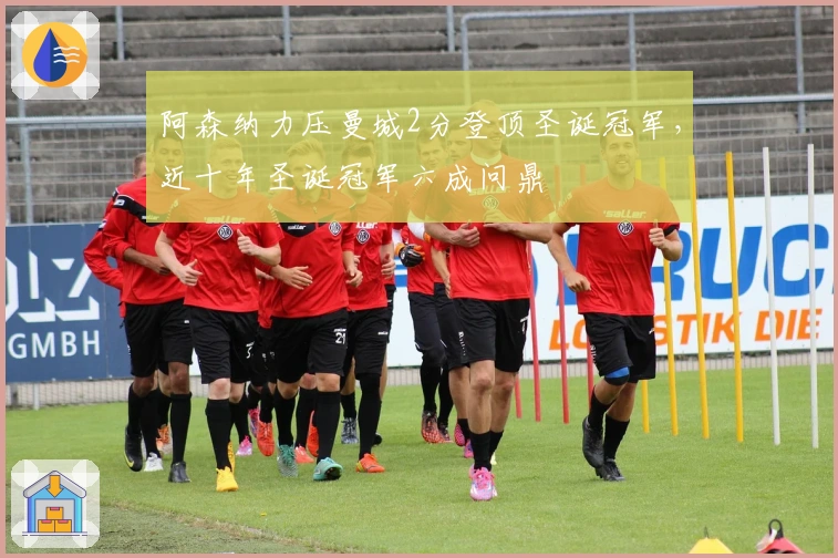 阿森纳力压曼城2分登顶圣诞冠军，近十年圣诞冠军六成问鼎