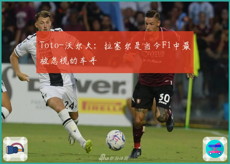 Toto-沃尔夫：拉塞尔是当今F1中最被忽视的车手