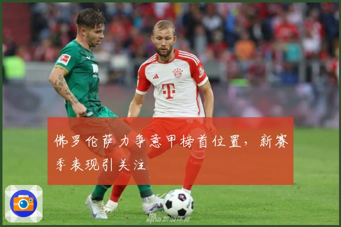 佛罗伦萨力争意甲榜首位置，新赛季表现引关注