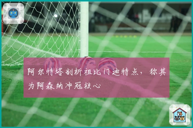 阿尔特塔剖析祖比门迪特点，称其为阿森纳冲冠核心