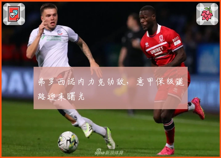 弗罗西诺内力克劲敌，意甲保级道路迎来曙光