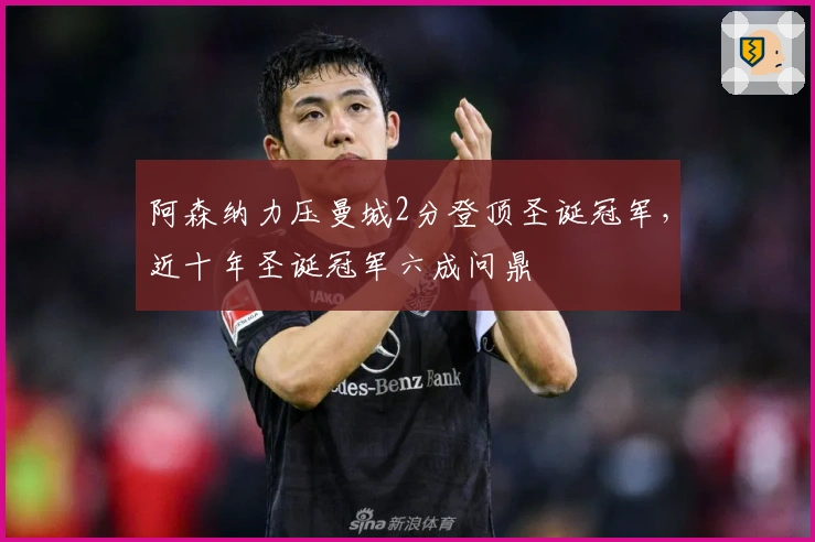 阿森纳力压曼城2分登顶圣诞冠军，近十年圣诞冠军六成问鼎