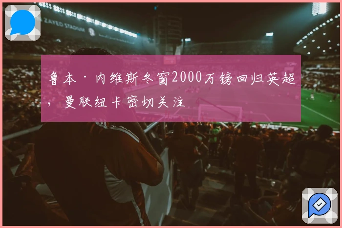 鲁本·内维斯冬窗2000万镑回归英超，曼联纽卡密切关注